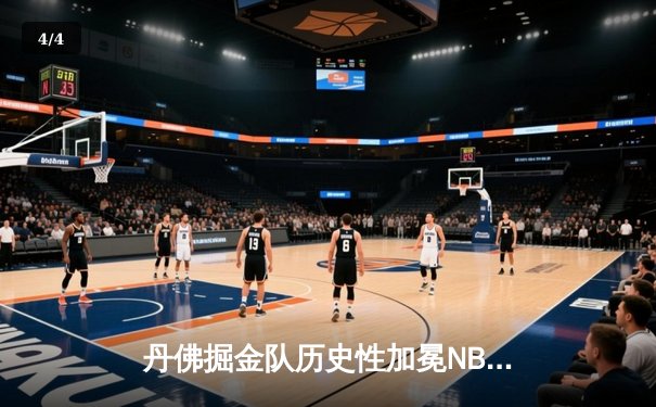 丹佛掘金队历史性加冕NBA总冠军：约基奇三双引领逆转 - 4