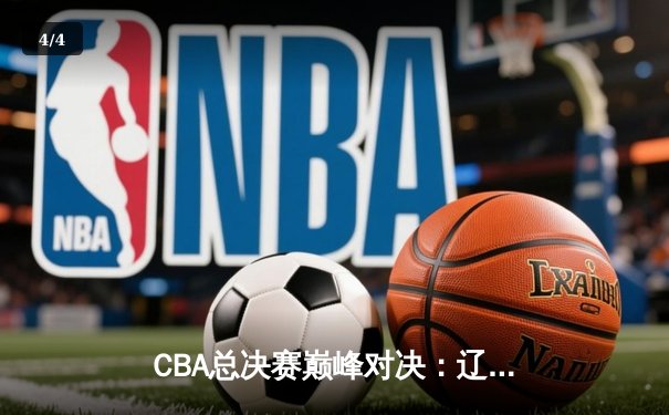 CBA总决赛巅峰对决：辽宁本钢加时苦战逆转广东东莞大益 - 4