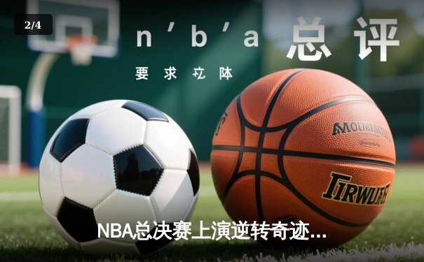 NBA总决赛上演逆转奇迹，勇士加时险胜凯尔特人夺得赛点 - 2