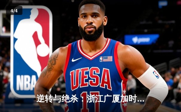 逆转与绝杀：浙江广厦加时险胜广东宏远，胡金秋狂砍35分主宰内线 - 4