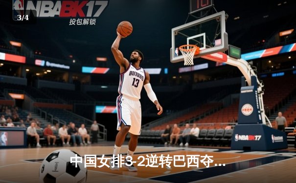中国女排3-2逆转巴西夺魁，李盈莹狂砍38分创个人新高 - 3