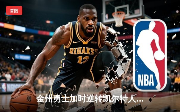 金州勇士加时逆转凯尔特人，库里50分创纪录夺赛点