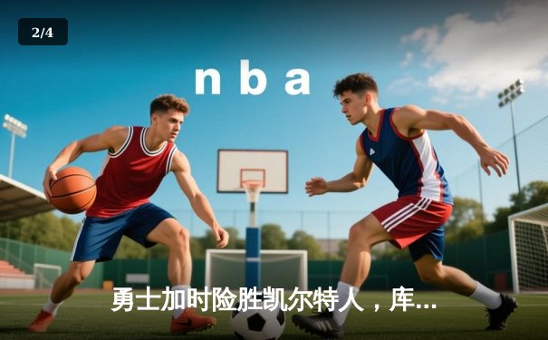 勇士加时险胜凯尔特人，库里狂砍43分刷新总决赛纪录 - 2