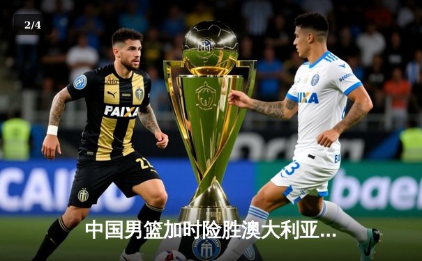 中国男篮加时险胜澳大利亚 周琦28+15统治内线 - 2