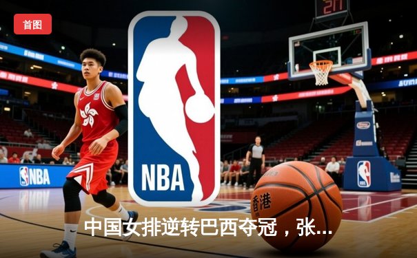 中国女排逆转巴西夺冠，张常宁独揽32分彰显王者归来