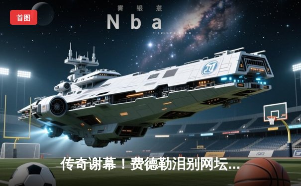 传奇谢幕！费德勒泪别网坛，纳达尔含泪送别老对手