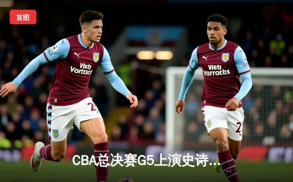 CBA总决赛G5上演史诗逆转 辽宁本钢加时险胜广东宏远夺队史第三冠