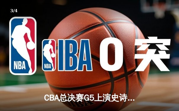 CBA总决赛G5上演史诗逆转 辽宁本钢加时险胜广东宏远夺队史第三冠 - 3