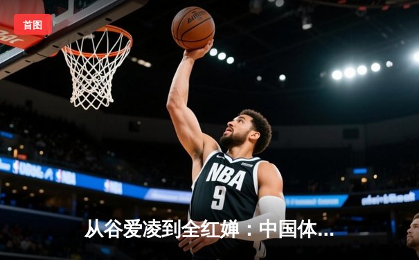 从谷爱凌到全红婵：中国体育新生代的崛起与时代启示
