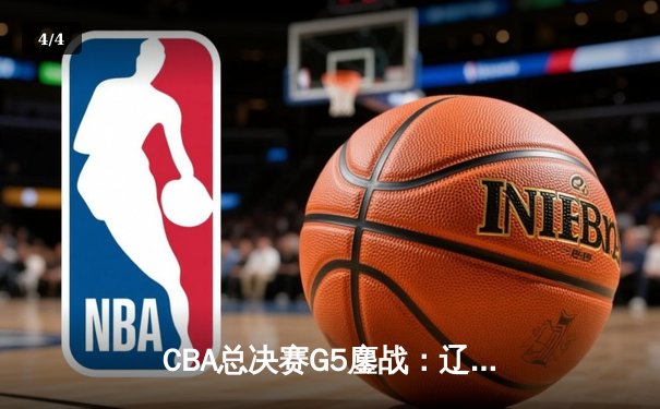 CBA总决赛G5鏖战：辽宁本钢加时逆转广东宏远 成功卫冕总冠军 - 4