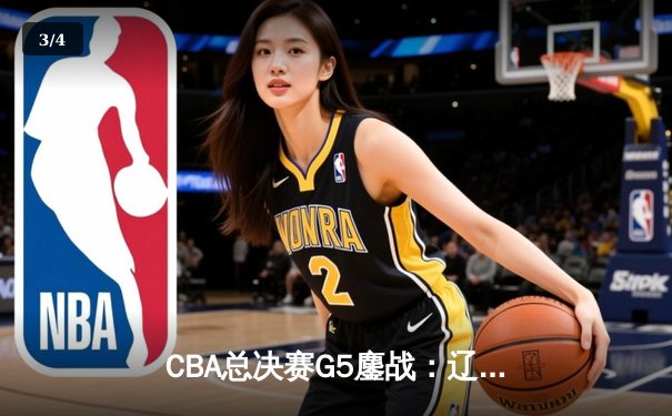 CBA总决赛G5鏖战：辽宁本钢加时逆转广东宏远 成功卫冕总冠军 - 3