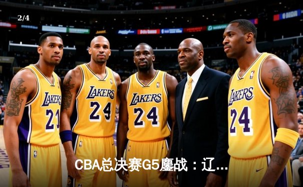 CBA总决赛G5鏖战：辽宁本钢加时逆转广东宏远 成功卫冕总冠军 - 2