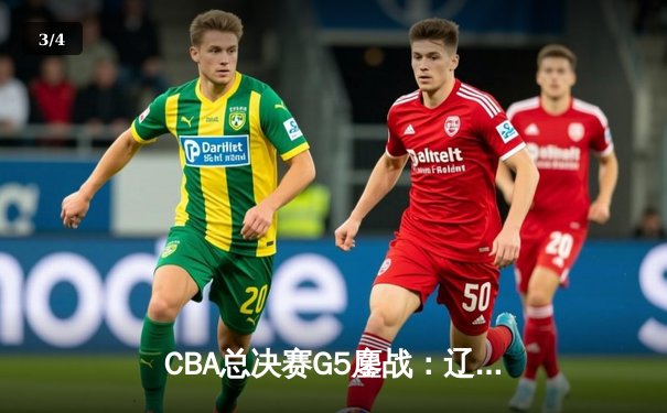 CBA总决赛G5鏖战：辽宁本钢加时逆转广东宏远 成功卫冕总冠军 - 3
