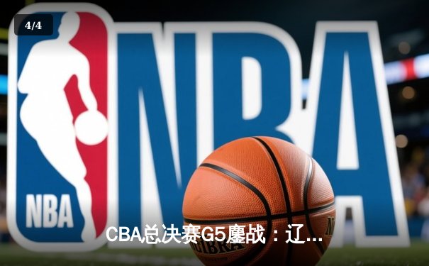 CBA总决赛G5鏖战：辽宁本钢加时逆转广东宏远 成功卫冕总冠军 - 4