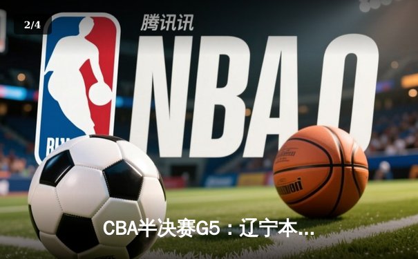 CBA半决赛G5：辽宁本钢加时逆转广东宏远 赵继伟33分率队挺进总决赛 - 2