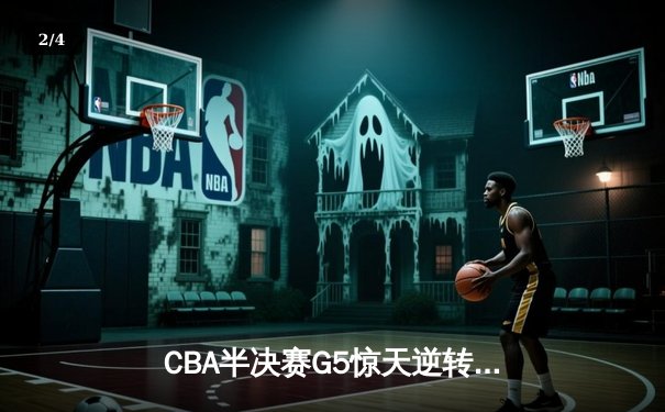 CBA半决赛G5惊天逆转！辽宁本钢加时险胜广东宏远晋级总决赛 - 2
