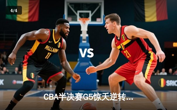 CBA半决赛G5惊天逆转！辽宁本钢加时险胜广东宏远晋级总决赛 - 4