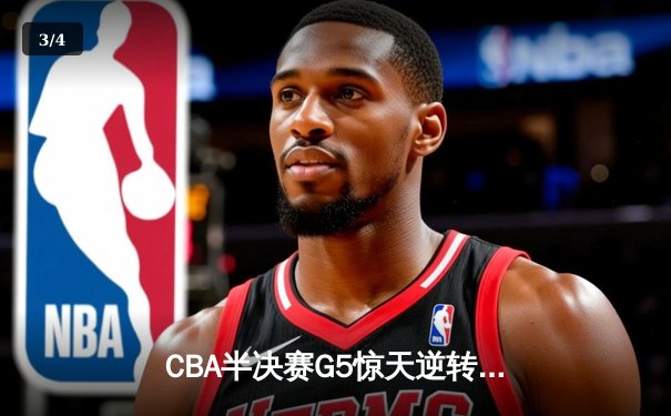 CBA半决赛G5惊天逆转！辽宁本钢加时险胜广东宏远晋级总决赛 - 3