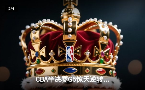CBA半决赛G5惊天逆转！辽宁本钢加时险胜广东宏远晋级总决赛 - 2