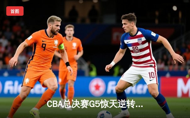 CBA总决赛G5惊天逆转！辽宁本钢加时险胜广东宏远夺队史第三冠