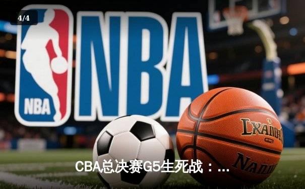 CBA总决赛G5生死战：辽宁本钢加时逆转广东宏远，豪取三连冠伟业 - 4